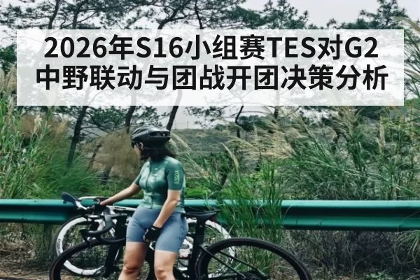 2026年S16小组赛TES对G2中野联动与团战开团决策分析 - kaiyun